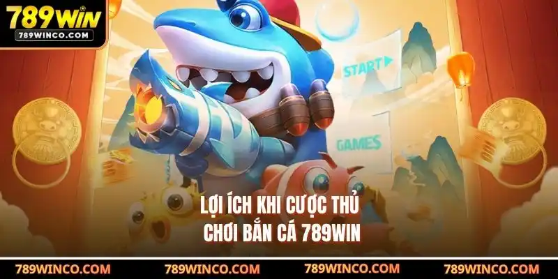 Lợi ích khi cược thủ chơi Bắn cá 789win