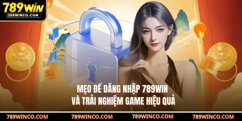 Mẹo để đăng nhập 789win và trải nghiệm game hiệu quả