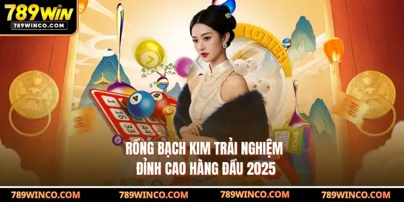 Rồng Bạch Kim – Trải Nghiệm Đỉnh Cao Hàng Đầu 2025